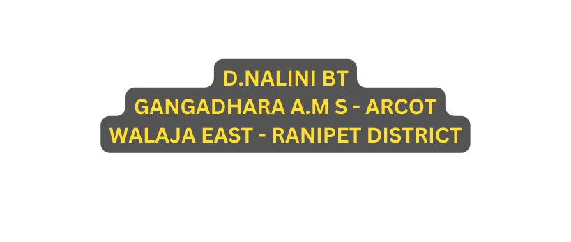 D NALINI BT GANGADHARA A M S ARCOT WALAJA EAST RANIPET DISTRICT