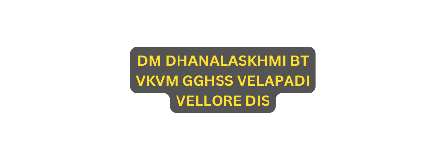 DM DHANALASKHMI BT VKVM GGHSS VELAPADI VELLORE DIS